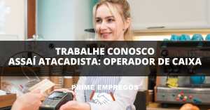 Trabalhe Conosco Assai Atacadista: Seja Operador(a) de Caixa – Não Perca Essa Chance!