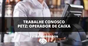 Trabalhe Conosco Grupo Petz: Seja Nosso Novo Operador de Caixa
