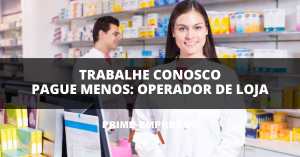Trabalhe Conosco Pague Menos: Seja Operador de Loja na Pague Menos