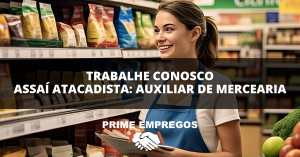 Trabalhe Conosco Assaí Atacadista: Conquiste Seu Emprego! Auxiliar de Mercearia – Sem Experiência!