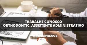 Trabalhe Conosco Orthodontic: Sua chance de fazer a diferença no mundo da ortodontia! Assistente Administrativo Comercial
