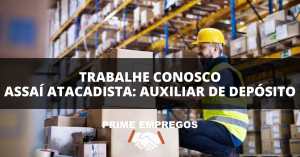 Trabalhe Conosco Assaí Atacadista: Vaga IMEDIATA para Auxiliar de Depósito!