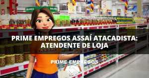 Faça Parte do Time Assaí: Vaga Abertas para Atendente de Loja – Candidate-se Já!