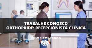 Trabalhe Conosco Orthopride: Seja o primeiro sorriso da Orthopride: Vaga para Recepcionista